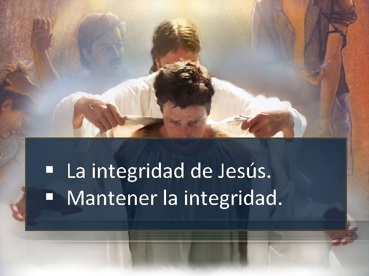 § La integridad de Jesús. § Mantener la integridad. 