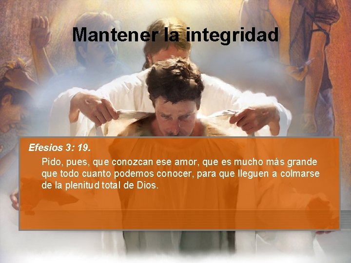 Mantener la integridad Efesios 3: 19. Pido, pues, que conozcan ese amor, que es