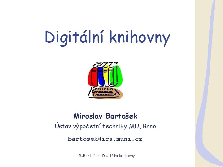 Digitální knihovny Miroslav Bartošek Ústav výpočetní techniky MU, Brno bartosek@ics. muni. cz M. Bartošek: