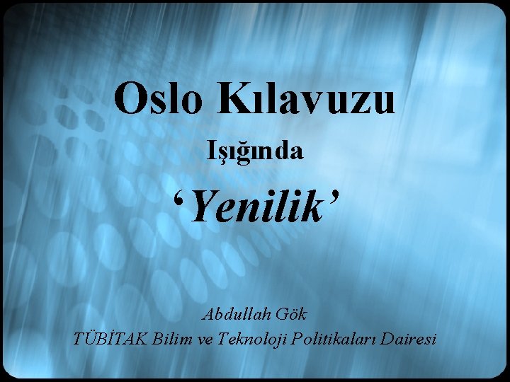 Oslo Kılavuzu Işığında ‘Yenilik’ Abdullah Gök TÜBİTAK Bilim ve Teknoloji Politikaları Dairesi 