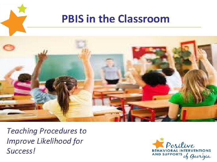 PBIS in the Classroom Teaching Procedures to Improve Likelihood for Success! 1 