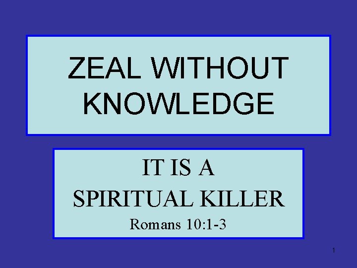 ZEAL WITHOUT KNOWLEDGE IT IS A SPIRITUAL KILLER Romans 10: 1 -3 1 