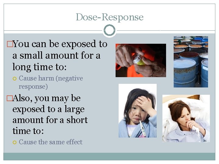 Dose-Response �You can be exposed to a small amount for a long time to: