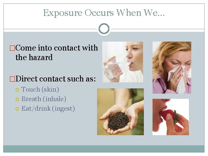 Exposure Occurs When We… �Come into contact with the hazard �Direct contact such as: