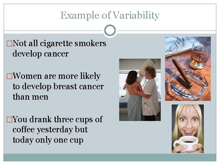 Example of Variability �Not all cigarette smokers develop cancer �Women are more likely to