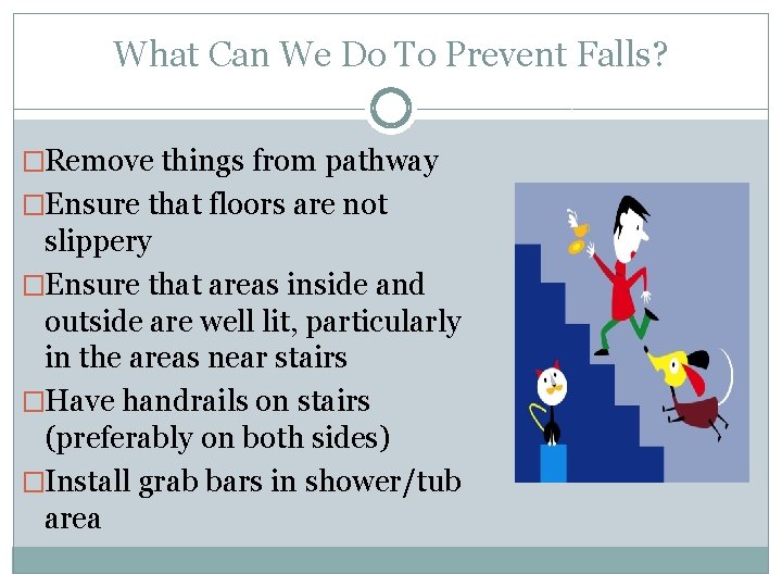 What Can We Do To Prevent Falls? �Remove things from pathway �Ensure that floors