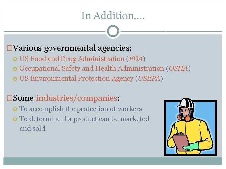 In Addition…. �Various governmental agencies: US Food and Drug Administration (FDA) Occupational Safety and