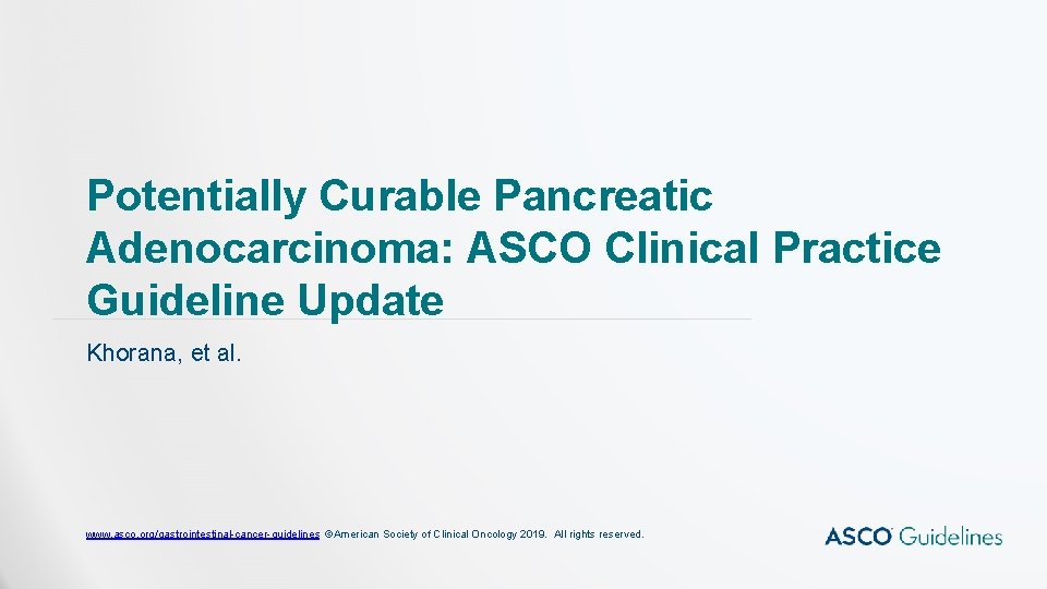 Potentially Curable Pancreatic Adenocarcinoma: ASCO Clinical Practice Guideline Update Khorana, et al. www. asco.