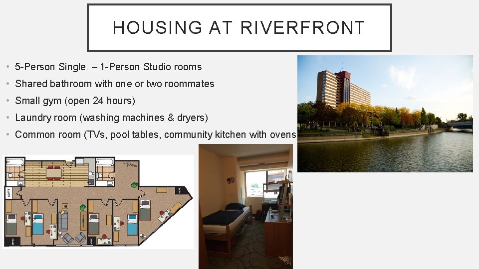 HOUSING AT RIVERFRONT • 5 -Person Single – 1 -Person Studio rooms • Shared