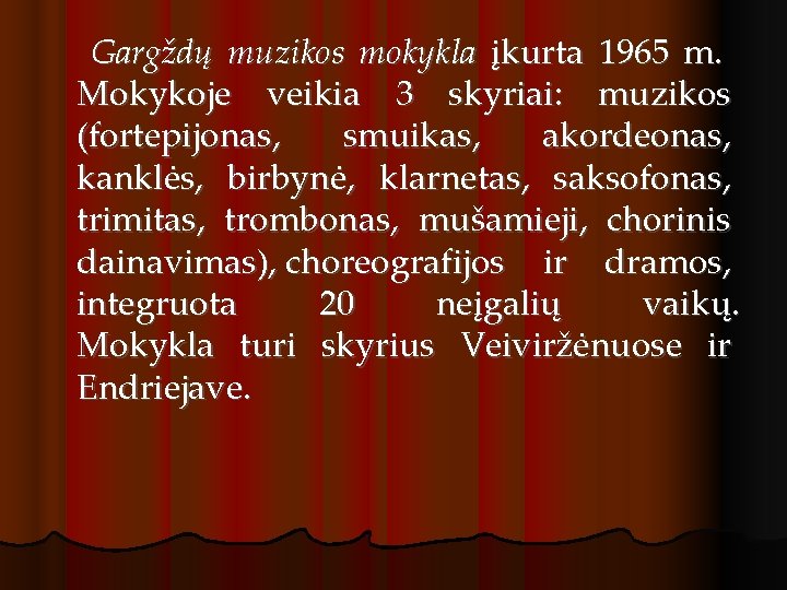 Gargždų muzikos mokykla įkurta 1965 m. Mokykoje veikia 3 skyriai: muzikos (fortepijonas, smuikas, akordeonas,