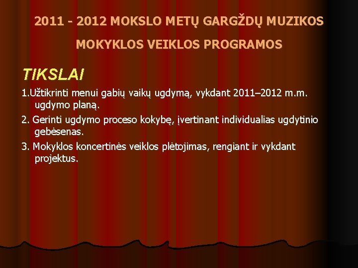 2011 - 2012 MOKSLO METŲ GARGŽDŲ MUZIKOS MOKYKLOS VEIKLOS PROGRAMOS TIKSLAI 1. Užtikrinti menui