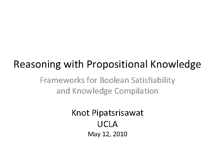 Reasoning with Propositional Knowledge Frameworks for Boolean Satisfiability and Knowledge Compilation Knot Pipatsrisawat UCLA