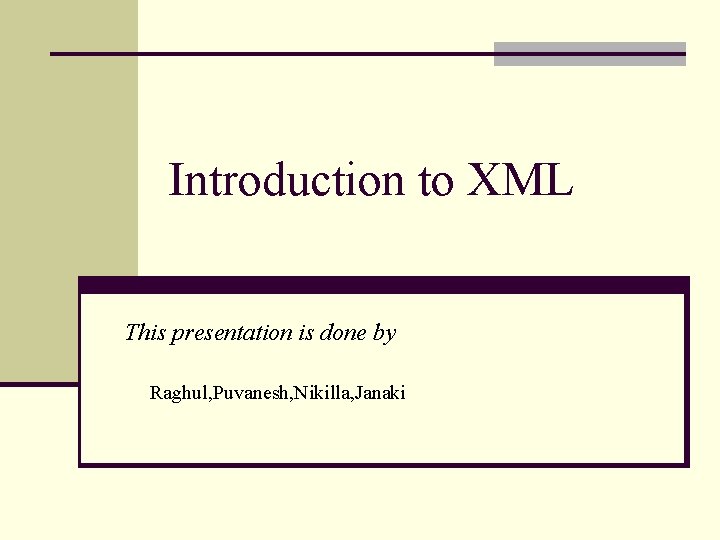 Introduction to XML This presentation is done by Raghul, Puvanesh, Nikilla, Janaki 