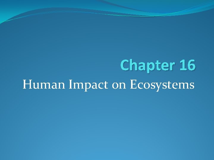 Chapter 16 Human Impact on Ecosystems 