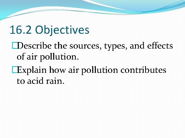 16. 2 Objectives �Describe the sources, types, and effects of air pollution. �Explain how