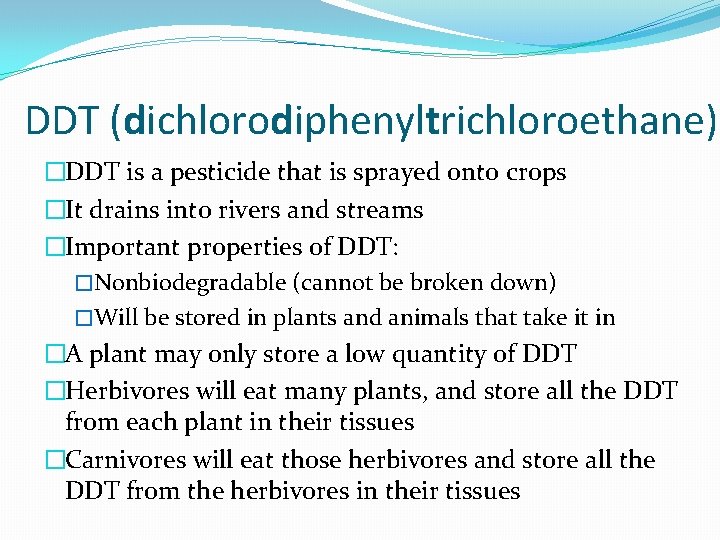 DDT (dichlorodiphenyltrichloroethane) �DDT is a pesticide that is sprayed onto crops �It drains into