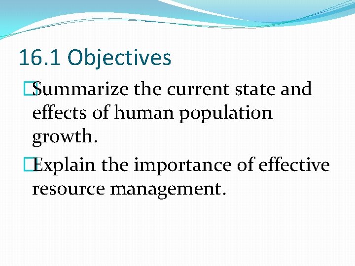 16. 1 Objectives �Summarize the current state and effects of human population growth. �Explain