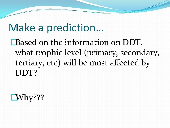 Make a prediction… �Based on the information on DDT, what trophic level (primary, secondary,