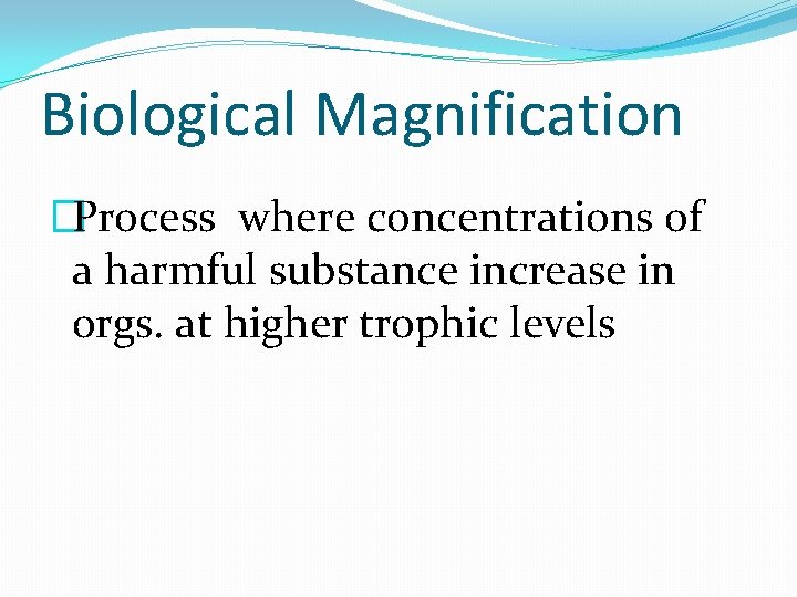 Biological Magnification �Process where concentrations of a harmful substance increase in orgs. at higher