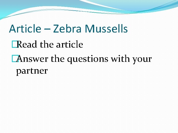 Article – Zebra Mussells �Read the article �Answer the questions with your partner 