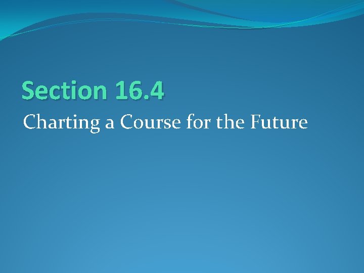 Section 16. 4 Charting a Course for the Future 