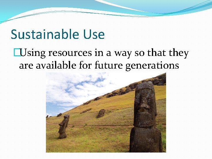 Sustainable Use �Using resources in a way so that they are available for future