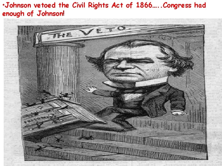  • Johnson vetoed the Civil Rights Act of 1866…. . Congress had enough