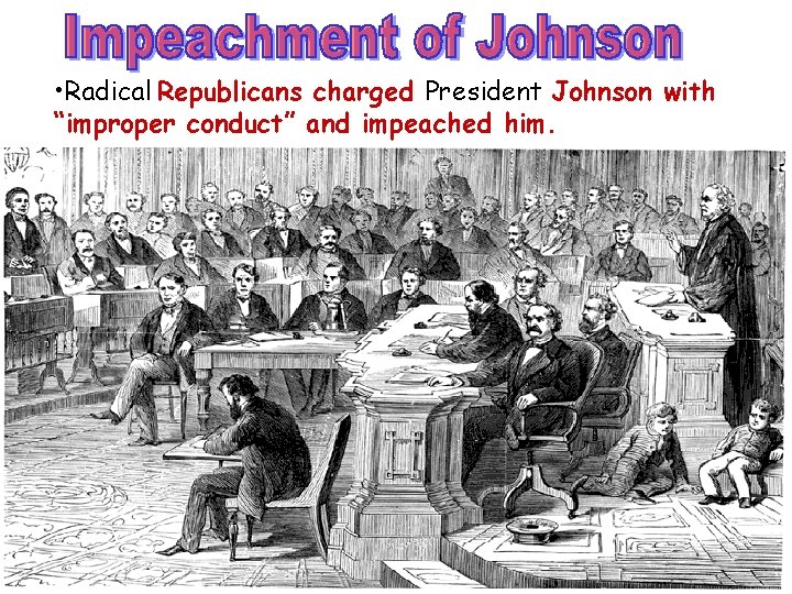 • Radical Republicans charged President Johnson with “improper conduct” and impeached him. • Radical Republicans charged President Johnson with “improper conduct” and impeached him.