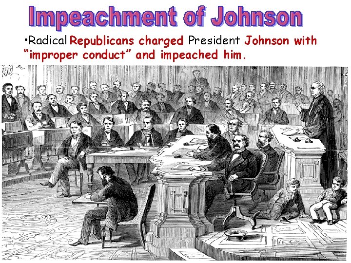  • Radical Republicans charged President Johnson with “improper conduct” and impeached him. 