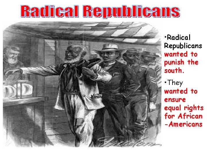  • Radical Republicans wanted to punish the south. • They wanted to ensure
