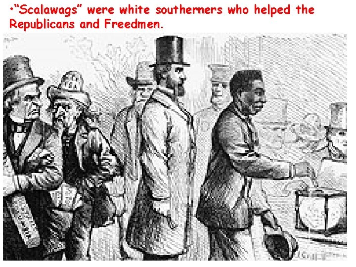 • “Scalawags” were white southerners who helped the Republicans and Freedmen • “Scalawags” were white southerners who helped the Republicans and Freedmen