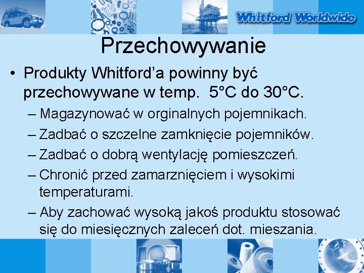 Przechowywanie • Produkty Whitford’a powinny być przechowywane w temp. 5°C do 30°C. – Magazynować
