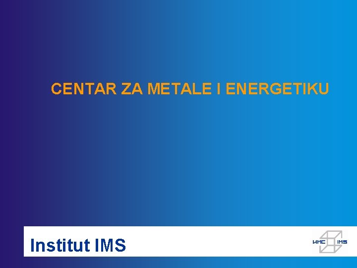 CENTAR ZA METALE I ENERGETIKU Institut IMS 