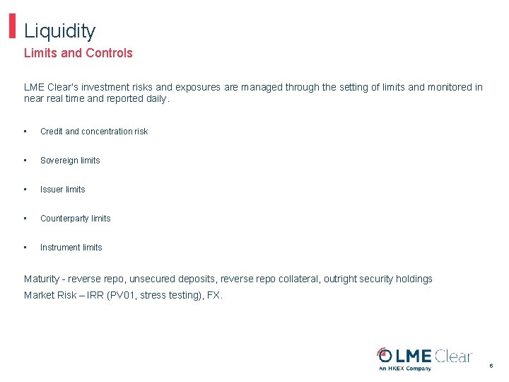 Liquidity Limits and Controls LME Clear’s investment risks and exposures are managed through the