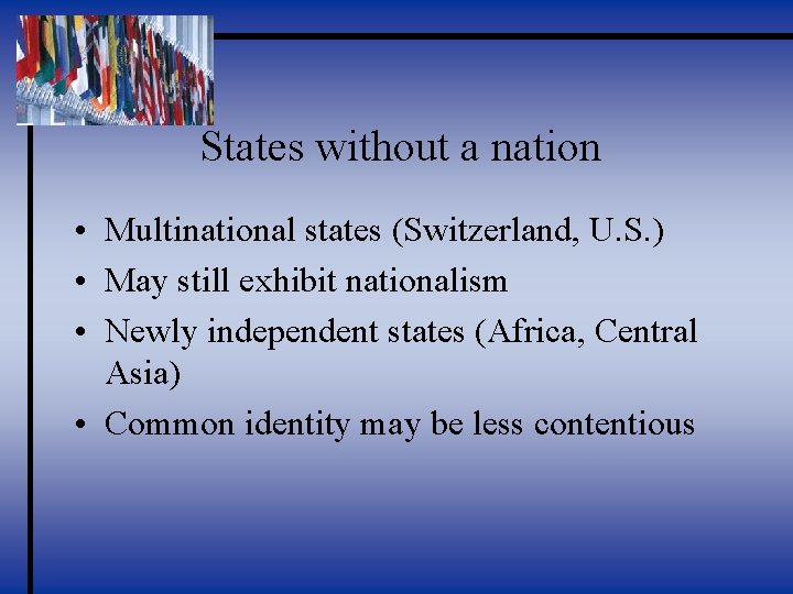 States without a nation • Multinational states (Switzerland, U. S. ) • May still