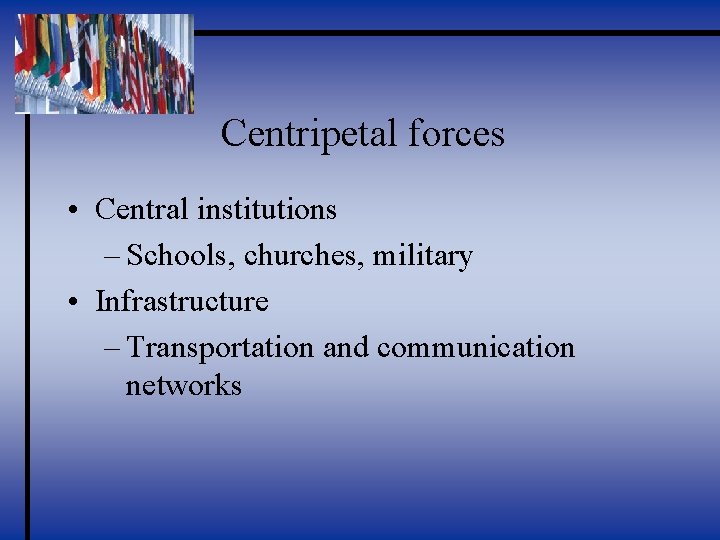 Centripetal forces • Central institutions – Schools, churches, military • Infrastructure – Transportation and