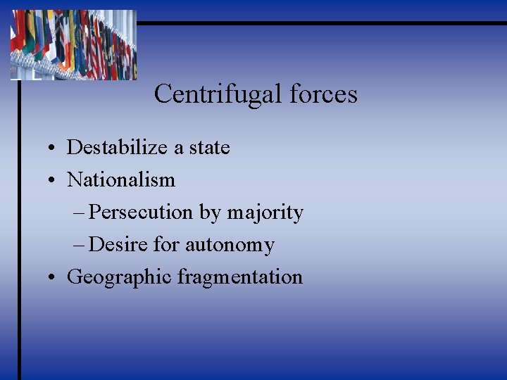 Centrifugal forces • Destabilize a state • Nationalism – Persecution by majority – Desire