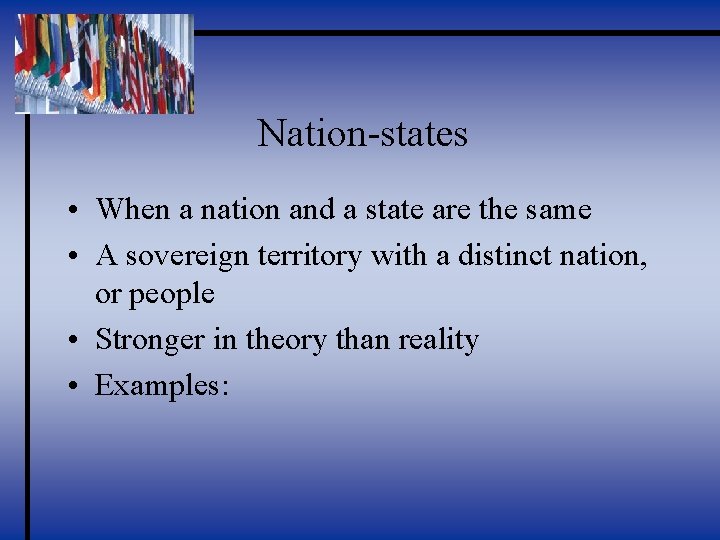 Nation-states • When a nation and a state are the same • A sovereign