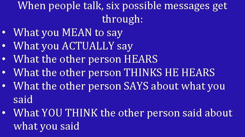  • • • When people talk, six possible messages get through: What you