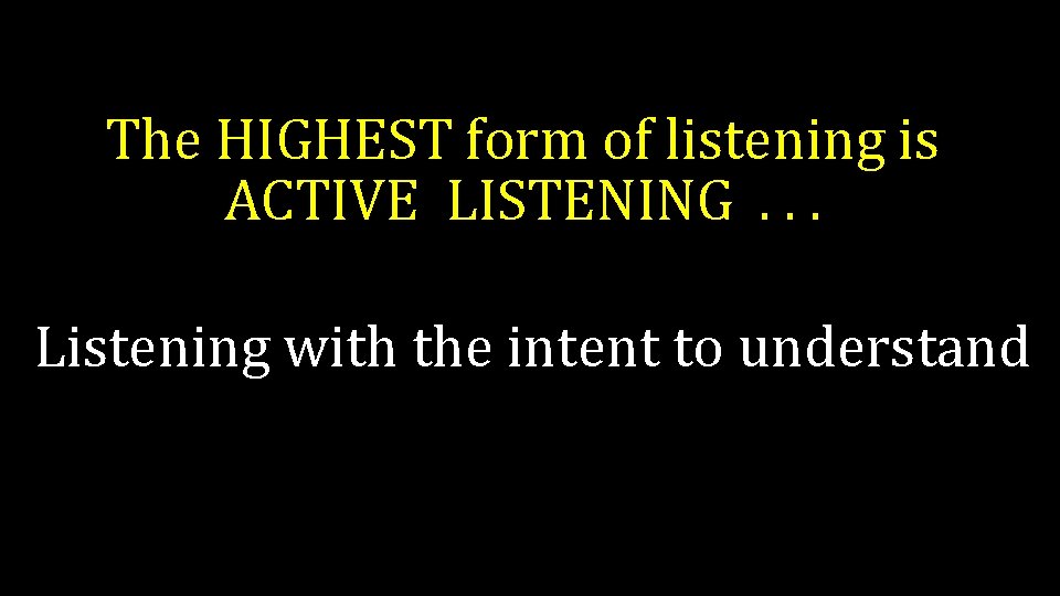 The HIGHEST form of listening is ACTIVE LISTENING. . . Listening with the intent