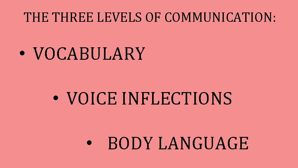 THE THREE LEVELS OF COMMUNICATION: • VOCABULARY • VOICE INFLECTIONS • BODY LANGUAGE 