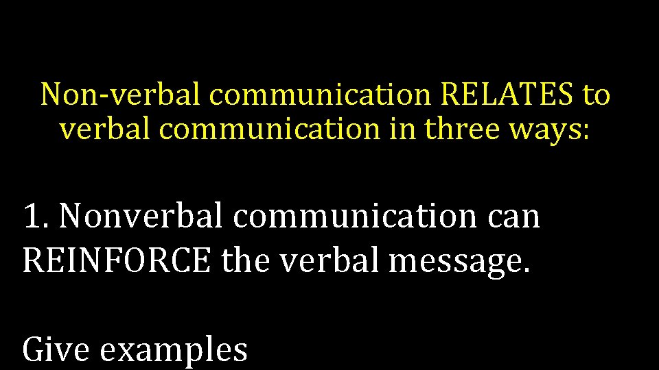 Non-verbal communication RELATES to verbal communication in three ways: 1. Nonverbal communication can REINFORCE