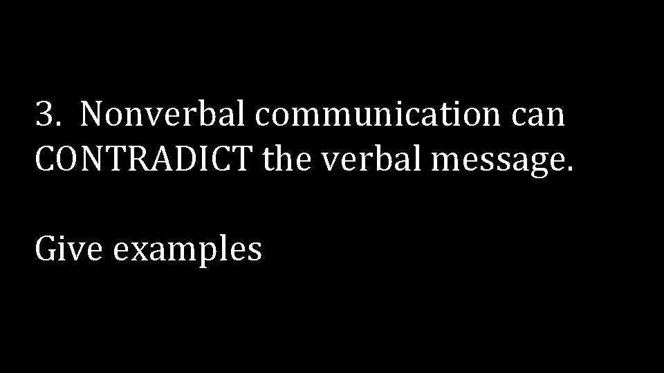 3. Nonverbal communication can CONTRADICT the verbal message. Give examples 