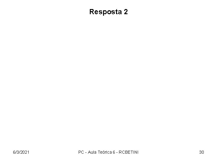 Resposta 2 6/3/2021 PC - Aula Teórica 6 - RCBETINI 30 