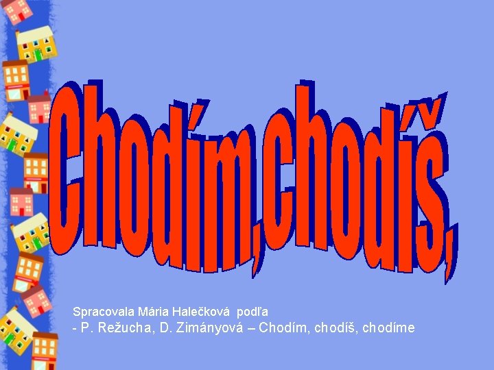 Spracovala Mária Halečková podľa - P. Režucha, D. Zimányová – Chodím, chodíš, chodíme 