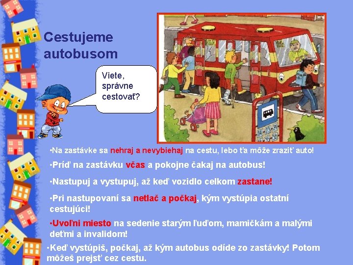 Cestujeme autobusom Viete, správne cestovať? • Na zastávke sa nehraj a nevybiehaj na cestu,