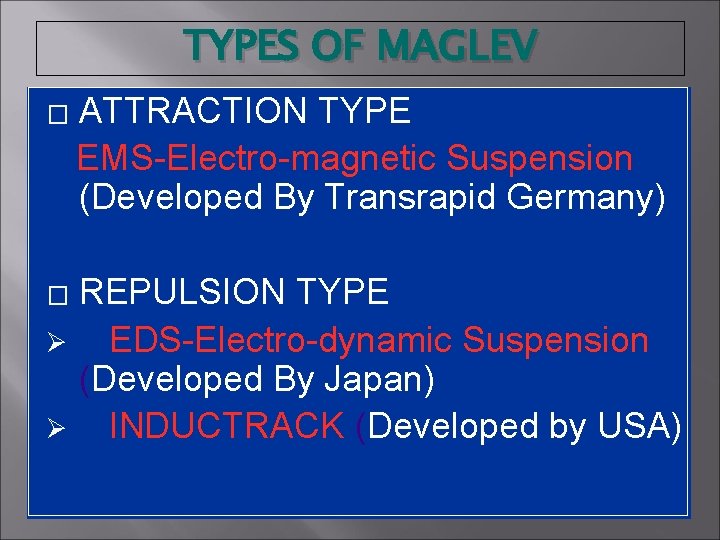 TYPES OF MAGLEV � ATTRACTION TYPE EMS-Electro-magnetic Suspension (Developed By Transrapid Germany) REPULSION TYPE
