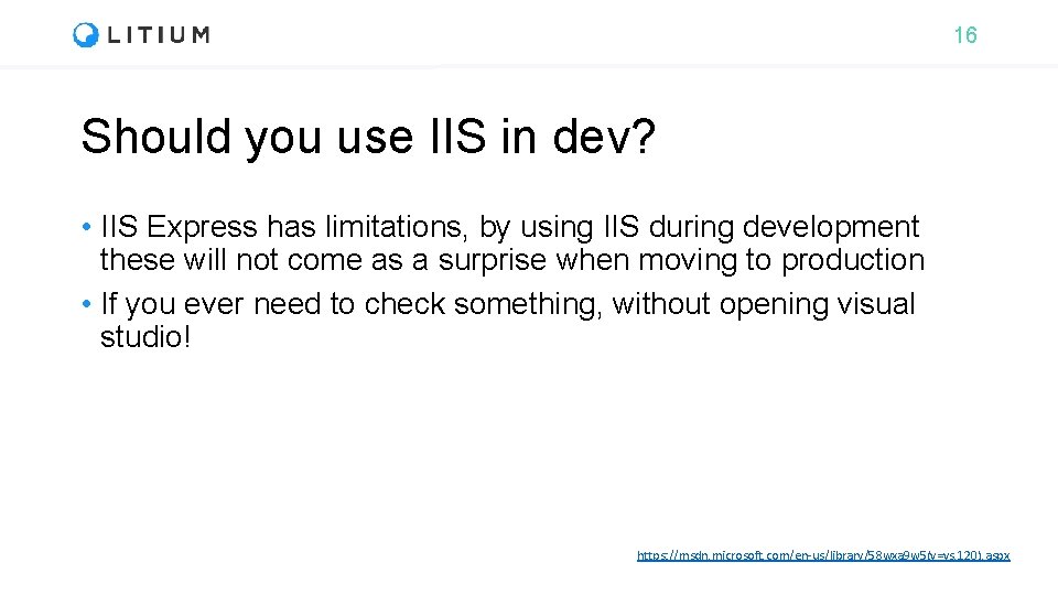 16 Should you use IIS in dev? • IIS Express has limitations, by using