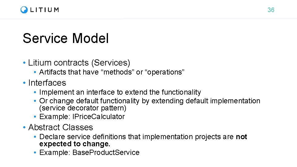 36 Service Model • Litium contracts (Services) • Artifacts that have “methods” or “operations”