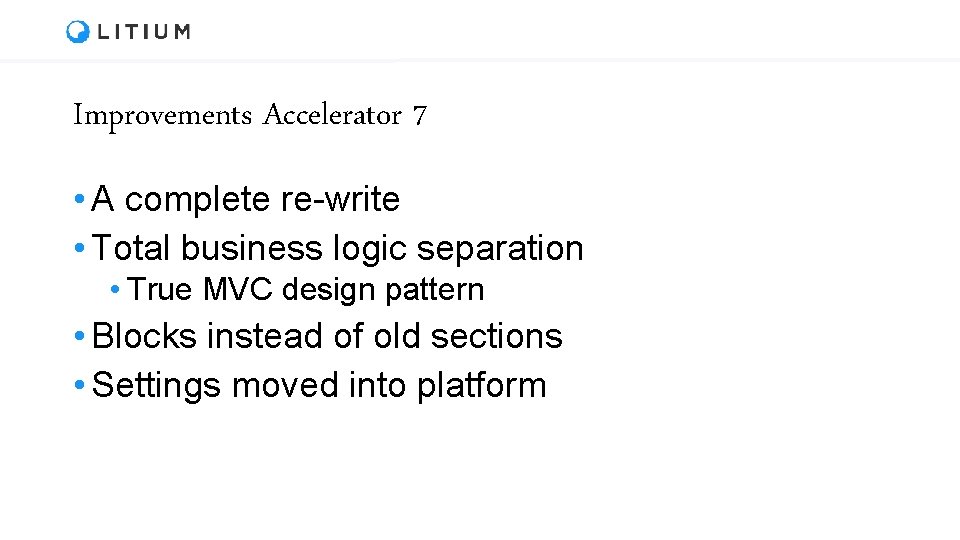 Improvements Accelerator 7 • A complete re-write • Total business logic separation • True